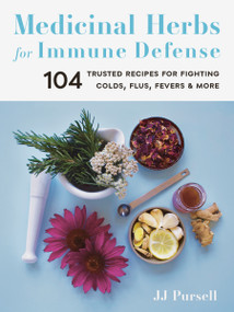 Medicinal Herbs for Immune Defense (104 Trusted Recipes for Fighting Colds, Flus, Fevers, and More) by Dr. JJ Pursell, 9781643260662
