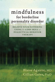 Mindfulness for Borderline Personality Disorder (Relieve Your Suffering Using the Core Skill of Dialectical Behavior Therapy) by Blaise Aguirre, Gillian Galen, 9781608825653