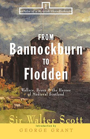 From Bannockburn to Flodden (Wallace, Bruce, and the Heroes of Medieval Scotland) by Walter Scott, George Grant, 9781581821277