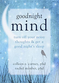 Goodnight Mind (Turn Off Your Noisy Thoughts and Get a Good Night's Sleep) by Colleen E. Carney, Rachel Manber, 9781608826186
