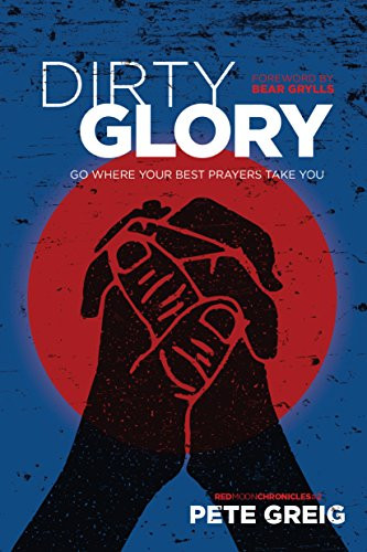 Dirty Glory (Go Where Your Best Prayers Take You) by Pete Greig, Bear Grylls, 9781631466151