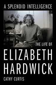 A Splendid Intelligence (The Life of Elizabeth Hardwick) by Cathy Curtis, 9781324005520