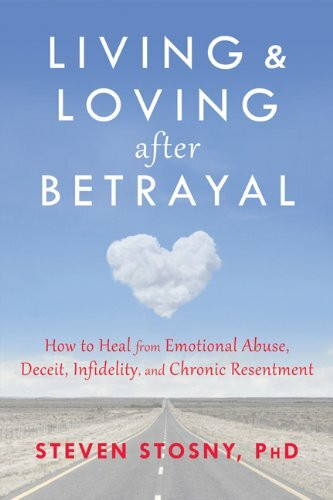 Living and Loving after Betrayal (How to Heal from Emotional Abuse, Deceit, Infidelity, and Chronic Resentment) by Steven Stosny, 9781608827527