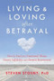 Living and Loving after Betrayal (How to Heal from Emotional Abuse, Deceit, Infidelity, and Chronic Resentment) by Steven Stosny, 9781608827527