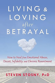 Living and Loving after Betrayal (How to Heal from Emotional Abuse, Deceit, Infidelity, and Chronic Resentment) by Steven Stosny, 9781608827527
