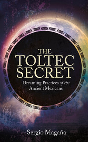 The Toltec Secret (Dreaming Practices of the Ancient Mexicans) by Sergio Magaña, 9781401947118