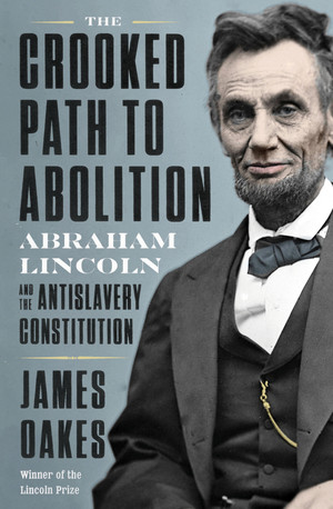 The Crooked Path to Abolition (Abraham Lincoln and the Antislavery Constitution) by James Oakes, 9781324005858
