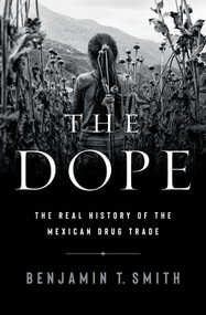 The Dope (The Real History of the Mexican Drug Trade) by Benjamin T. Smith, 9781324006558