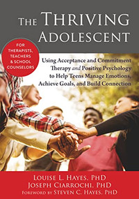 The Thriving Adolescent (Using Acceptance and Commitment Therapy and Positive Psychology to Help Teens Manage Emotions, Achieve Goals, and Build Connection) by Louise L. Hayes, Joseph V. Ciarrochi, Steven C. Hayes, 9781608828029