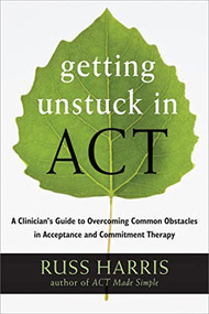 Getting Unstuck in ACT (A Clinician's Guide to Overcoming Common Obstacles in Acceptance and Commitment Therapy) by Russ Harris, 9781608828050