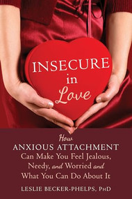 Insecure in Love (How Anxious Attachment Can Make You Feel Jealous, Needy, and Worried and What You Can Do About It) by Leslie Becker-Phelps, 9781608828159