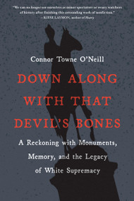 Down Along with That Devil's Bones (A Reckoning with Monuments, Memory, and the Legacy of White Supremacy) - 9781643752037 by Connor Towne O'Neill, 9781643752037
