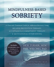 Mindfulness-Based Sobriety (A Clinician's Treatment Guide for Addiction Recovery Using Relapse Prevention Therapy, Acceptance and Commitment Therapy, and Motivational Interviewing) by Nick Turner, Phil Welches, Sandra Conti, 9781608828531