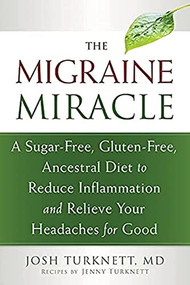 The Migraine Miracle (A Sugar-Free, Gluten-Free, Ancestral Diet to Reduce Inflammation and Relieve Your Headaches for Good) by Josh Turknett, Jenny Turknett, 9781608828753