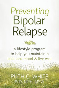 Preventing Bipolar Relapse (A Lifestyle Program to Help You Maintain a Balanced Mood and Live Well) by Ruth C. White, 9781608828814