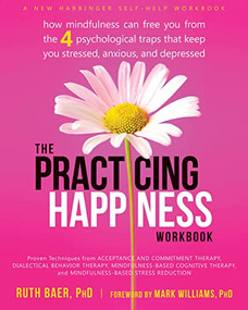 The Practicing Happiness Workbook (How Mindfulness Can Free You from the Four Psychological Traps That Keep You Stressed, Anxious, and Depressed) by Ruth Baer, Mark Williams, 9781608829033