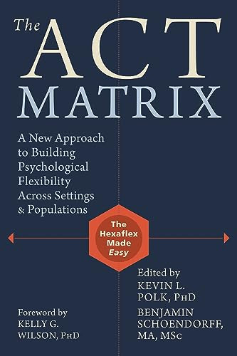 The ACT Matrix (A New Approach to Building Psychological Flexibility Across Settings and Populations) by Kevin L. Polk, Benjamin Schoendorff, Kelly G. Wilson, 9781608829231