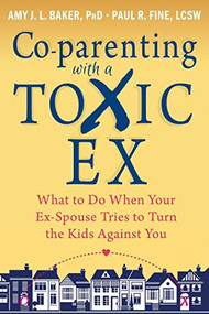 Co-parenting with a Toxic Ex (What to Do When Your Ex-Spouse Tries to Turn the Kids Against You) by Amy J. L. Baker, Paul R Fine, 9781608829583