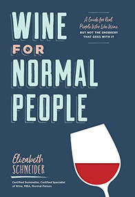 Wine for Normal People (A Guide for Real People Who Like Wine, but Not the Snobbery That Goes with It) by Elizabeth Schneider, 9781452171340