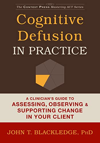 Cognitive Defusion in Practice (A Clinician's Guide to Assessing, Observing, and Supporting Change in Your Client) by John T. Blackledge, 9781608829804