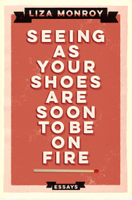 Seeing As Your Shoes Are Soon to be on Fire (Essays) by Liza Monroy, 9781593766498