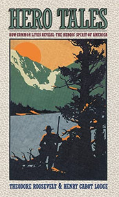 Hero Tales (How Common Lives Reveal the Uncommon Genius of America) by H. C. Lodge, Theodore Roosevelt, 9781681629230