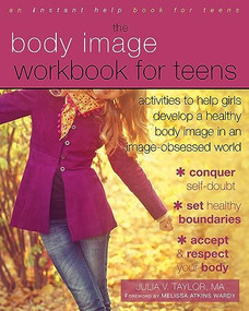 The Body Image Workbook for Teens (Activities to Help Girls Develop a Healthy Body Image in an Image-Obsessed World) by Julia V. Taylor, Melissa Atkins Wardy, 9781626250185