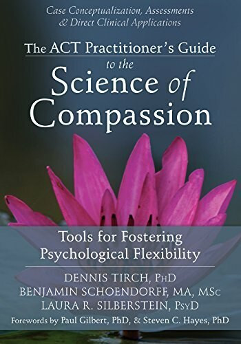 The ACT Practitioner's Guide to the Science of Compassion (Tools for Fostering Psychological Flexibility) by Dennis Tirch, Benjamin Schoendorff, Laura R. Silberstein, Paul Gilbert, Steven C. Hayes, 9781626250550