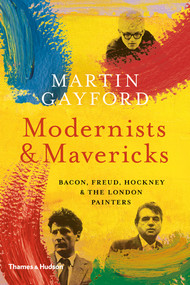 Modernists and Mavericks (Bacon, Freud, Hockney and the London Painters) by Martin Gayford, 9780500239773