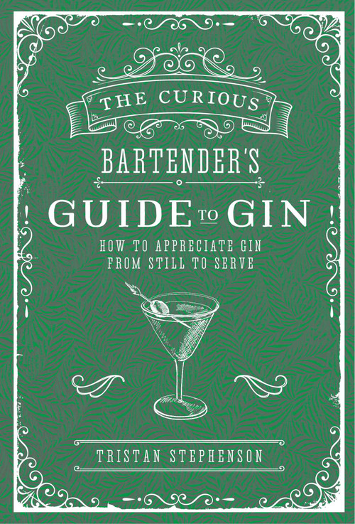The Curious Bartender's Guide to Gin (How to appreciate gin from still to serve) by Tristan Stephenson, 9781788790390