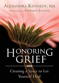 Honoring Grief (Creating a Space to Let Yourself Heal) by Alexandra Kennedy, Stephen Levine, 9781626250642