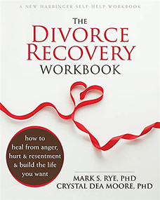 The Divorce Recovery Workbook (How to Heal from Anger, Hurt, and Resentment and Build the Life You Want) by Mark S. Rye, Crystal Dea Moore, 9781626250703