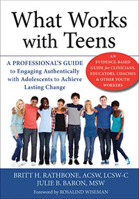 What Works with Teens (A Professional's Guide to Engaging Authentically with Adolescents to Achieve Lasting Change) by Britt H. Rathbone, Julie B. Baron, Rosalind Wiseman, 9781626250772