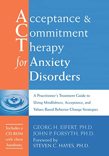 Acceptance and Commitment Therapy for Anxiety Disorders (A Practitioner's Treatment Guide to Using Mindfulness, Acceptance, and Values-Based Behavior Change Strategies) by Georg H. Eifert, John P. Forsyth, Steven C. Hayes, 9781626251236