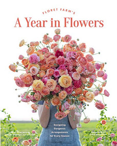 Floret Farm's A Year in Flowers (Designing Gorgeous Arrangements for Every Season) by Erin Benzakein, Julie Chai, Jill Jorgensen, Chris Benzakein, 9781452172897