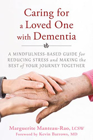 Caring for a Loved One with Dementia (A Mindfulness-Based Guide for Reducing Stress and Making the Best of Your Journey Together) by Marguerite Manteau-Rao, Kevin Barrows, 9781626251571
