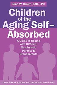 Children of the Aging Self-Absorbed (A Guide to Coping with Difficult, Narcissistic Parents and Grandparents) by Nina W Brown, 9781626252042