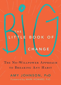 The Little Book of Big Change (The No-Willpower Approach to Breaking Any Habit) by Amy Johnson, Mark Howard, 9781626252301