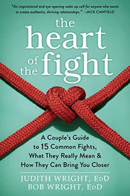 The Heart of the Fight (A Couple's Guide to Fifteen Common Fights, What They Really Mean, and How They Can Bring You Closer) by Judith Wright, Bob Wright, 9781626252578