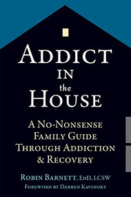 Addict in the House (A No-Nonsense Family Guide Through Addiction and Recovery) by Robin Barnett, Darren Kavinoky, 9781626252608