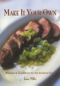 Make It Your Own (Recipes & Inspiration for the Creative Cook) - 9781581825930 by Jamie Miller, 9781581825930