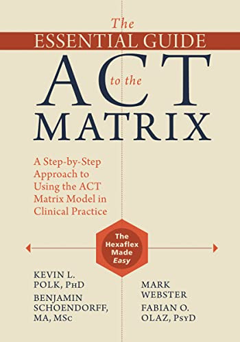 The Essential Guide to the ACT Matrix (A Step-by-Step Approach to Using the ACT Matrix Model in Clinical Practice) by Kevin L. Polk, Benjamin Schoendorff, Mark Webster, Fabian O. Olaz, 9781626253605