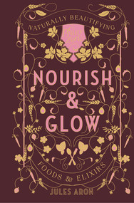 Nourish & Glow (Naturally Beautifying Foods & Elixirs) by Jules Aron, 9781682681046