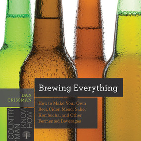 Brewing Everything (How to Make Your Own Beer, Cider, Mead, Sake, Kombucha, and Other Fermented Beverages) by Dan Crissman, 9781682681749