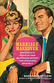 Marriage Makeover (Simple Ways to Revitalize Your Relationship...Without Your Spouse Even Knowing) by Barbara Bartlein, 9781596528291