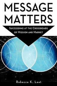 Message Matters (Succeeding at the Crossroads of Mission and Market) by Rebecca K. Leet, 9781630263768