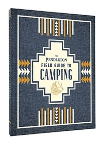 The Pendleton Field Guide to Camping ((Outdoors Camping Book, Beginner Wilderness Guide)) by Pendleton Woolen Mills, 9781452174754