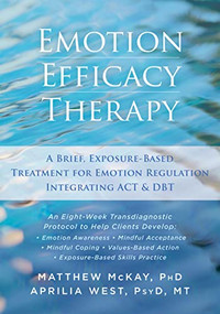 Emotion Efficacy Therapy (A Brief, Exposure-Based Treatment for Emotion Regulation Integrating ACT and DBT) by Matthew McKay, Aprilia West, 9781626254039