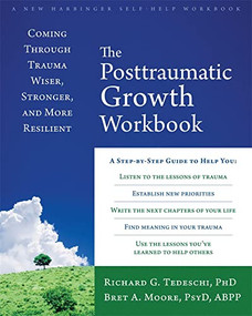 The Posttraumatic Growth Workbook (Coming Through Trauma Wiser, Stronger, and More Resilient) by Richard G Tedeschi, Bret A. Moore, 9781626254688