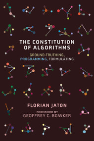 The Constitution of Algorithms (Ground-Truthing, Programming, Formulating) by Florian Jaton, Geoffrey C. Bowker, 9780262542142